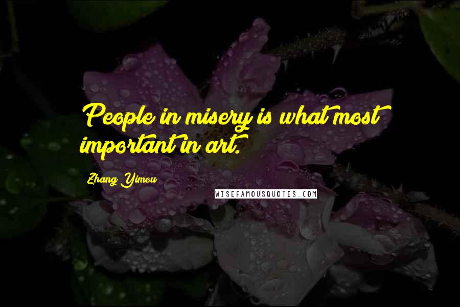 Zhang Yimou Quotes: People in misery is what most important in art.