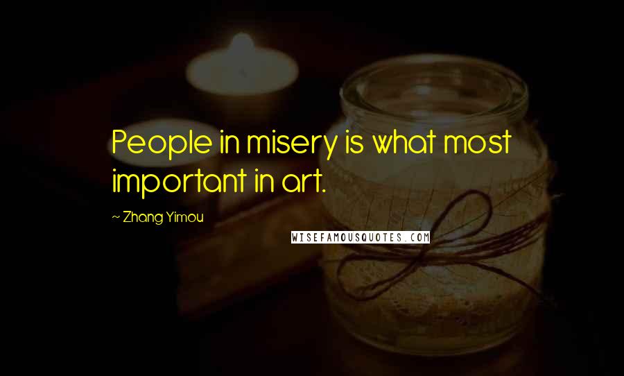 Zhang Yimou Quotes: People in misery is what most important in art.