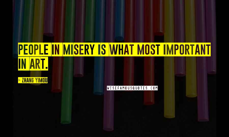 Zhang Yimou Quotes: People in misery is what most important in art.