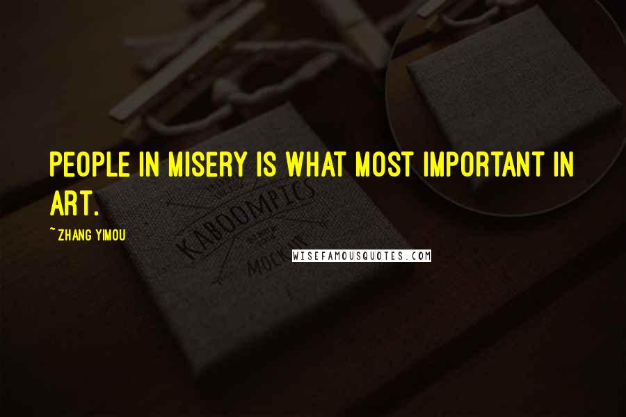 Zhang Yimou Quotes: People in misery is what most important in art.