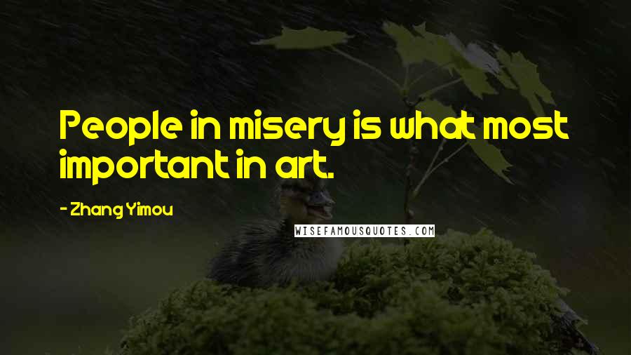 Zhang Yimou Quotes: People in misery is what most important in art.