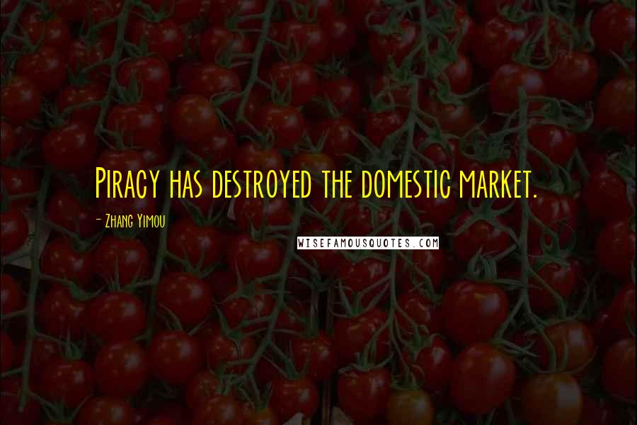 Zhang Yimou Quotes: Piracy has destroyed the domestic market.