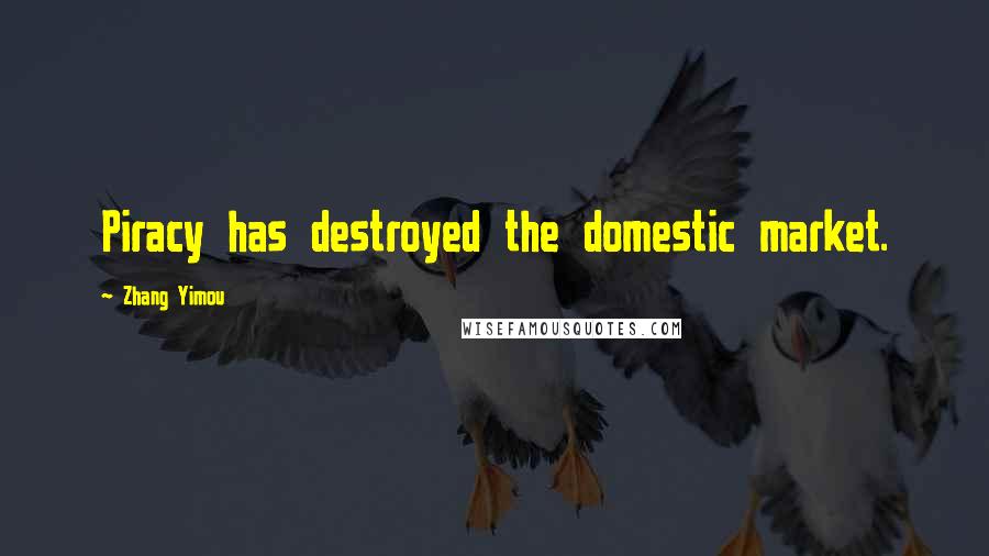 Zhang Yimou Quotes: Piracy has destroyed the domestic market.