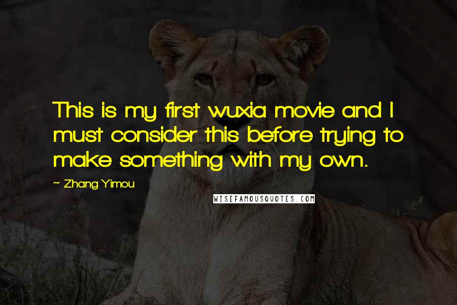 Zhang Yimou Quotes: This is my first wuxia movie and I must consider this before trying to make something with my own.