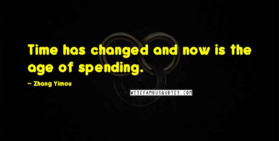 Zhang Yimou Quotes: Time has changed and now is the age of spending.