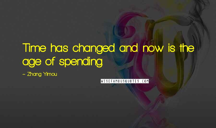 Zhang Yimou Quotes: Time has changed and now is the age of spending.
