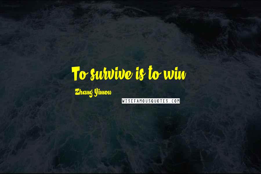 Zhang Yimou Quotes: To survive is to win.