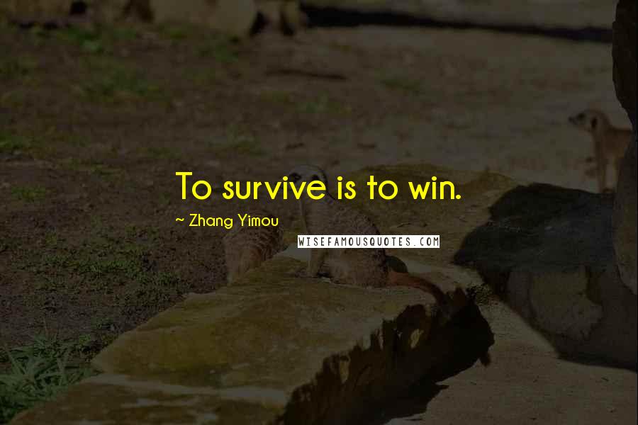 Zhang Yimou Quotes: To survive is to win.