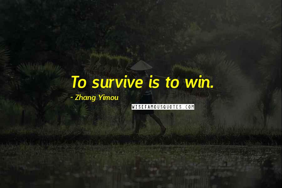 Zhang Yimou Quotes: To survive is to win.