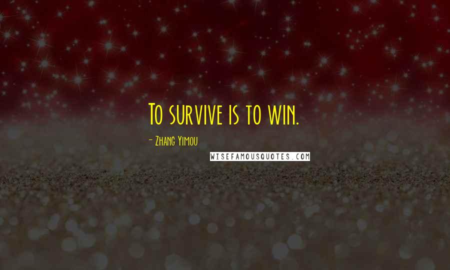 Zhang Yimou Quotes: To survive is to win.