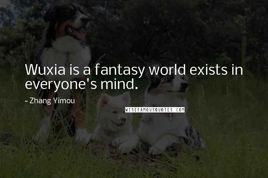 Zhang Yimou Quotes: Wuxia is a fantasy world exists in everyone's mind.