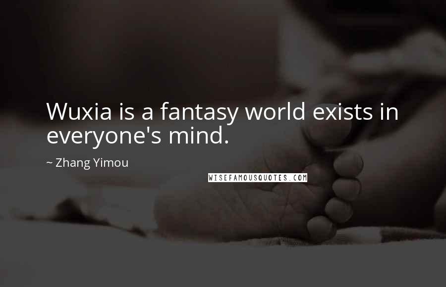 Zhang Yimou Quotes: Wuxia is a fantasy world exists in everyone's mind.