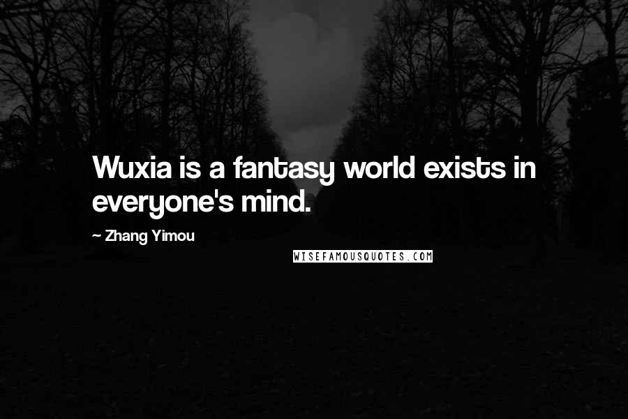 Zhang Yimou Quotes: Wuxia is a fantasy world exists in everyone's mind.