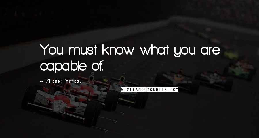 Zhang Yimou Quotes: You must know what you are capable of.