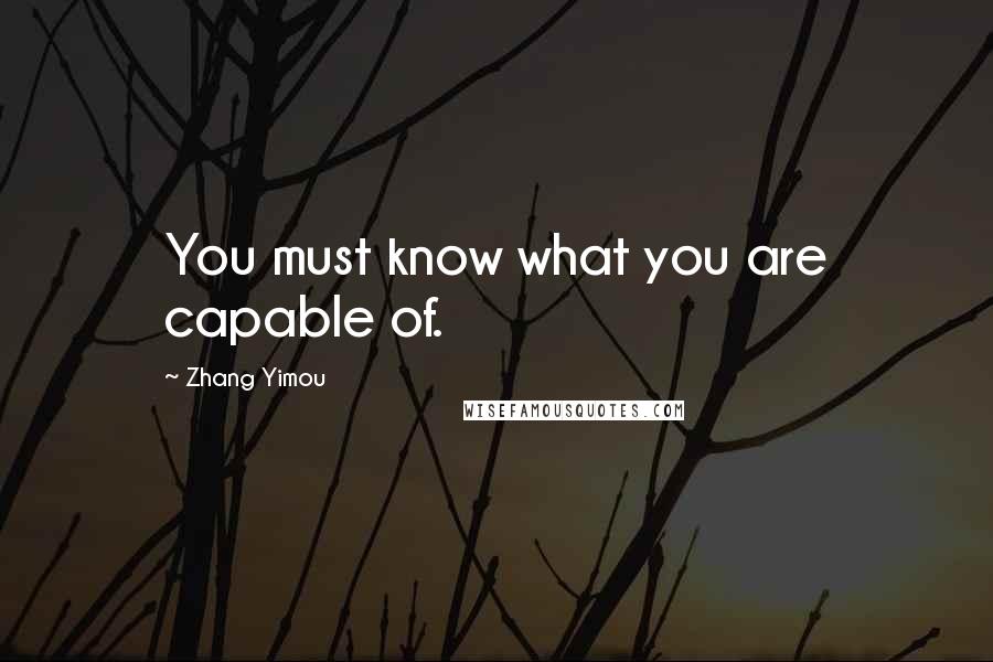 Zhang Yimou Quotes: You must know what you are capable of.