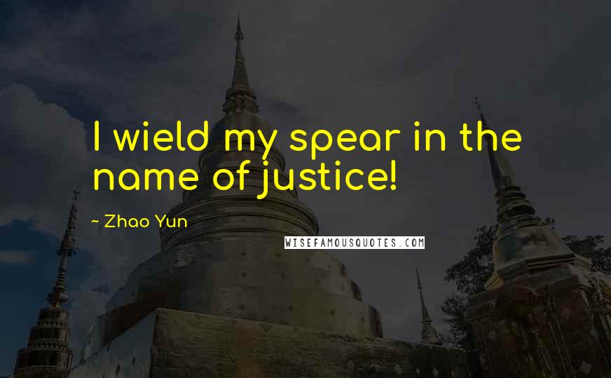 Zhao Yun Quotes: I wield my spear in the name of justice!