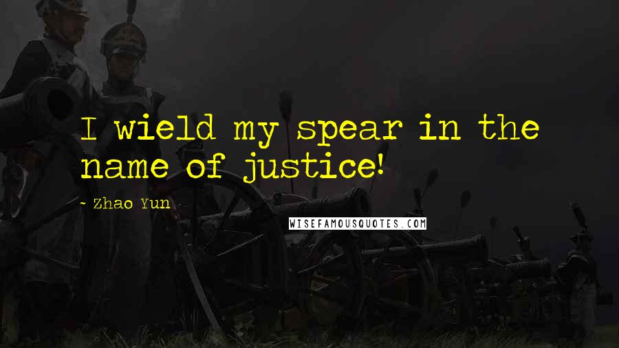 Zhao Yun Quotes: I wield my spear in the name of justice!