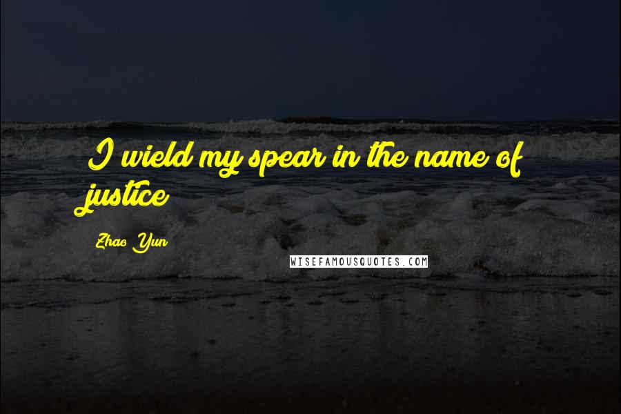 Zhao Yun Quotes: I wield my spear in the name of justice!