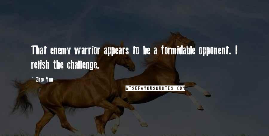 Zhao Yun Quotes: That enemy warrior appears to be a formidable opponent. I relish the challenge.