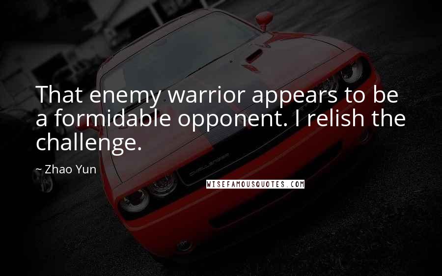 Zhao Yun Quotes: That enemy warrior appears to be a formidable opponent. I relish the challenge.