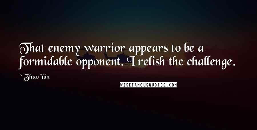 Zhao Yun Quotes: That enemy warrior appears to be a formidable opponent. I relish the challenge.