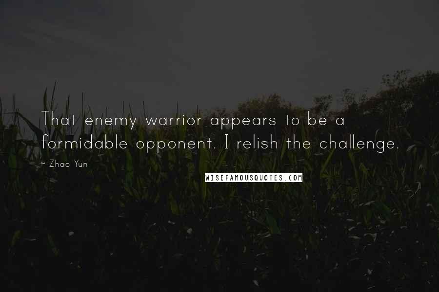 Zhao Yun Quotes: That enemy warrior appears to be a formidable opponent. I relish the challenge.