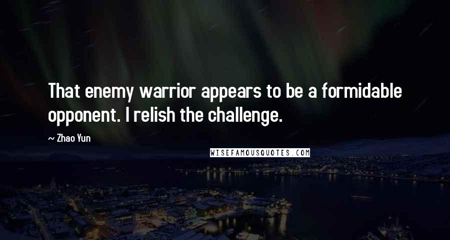 Zhao Yun Quotes: That enemy warrior appears to be a formidable opponent. I relish the challenge.