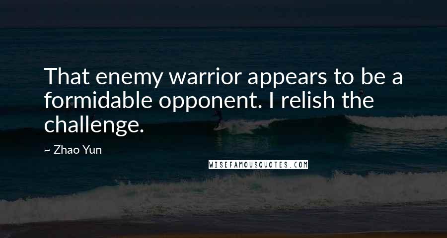 Zhao Yun Quotes: That enemy warrior appears to be a formidable opponent. I relish the challenge.