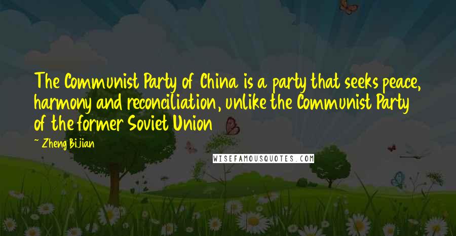 Zheng Bijian Quotes: The Communist Party of China is a party that seeks peace, harmony and reconciliation, unlike the Communist Party of the former Soviet Union