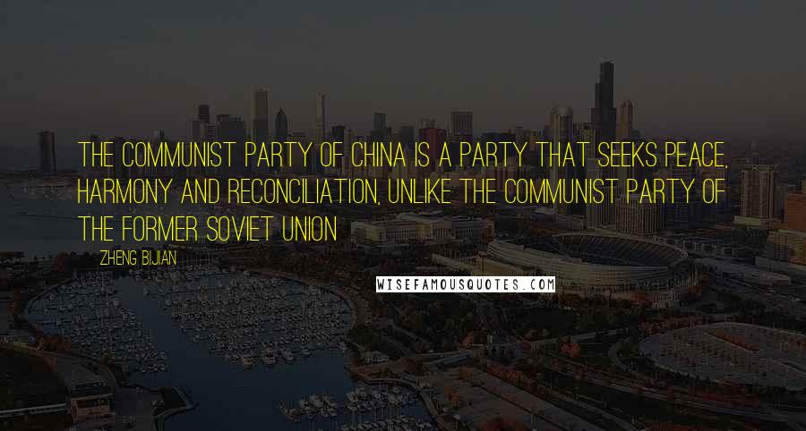 Zheng Bijian Quotes: The Communist Party of China is a party that seeks peace, harmony and reconciliation, unlike the Communist Party of the former Soviet Union