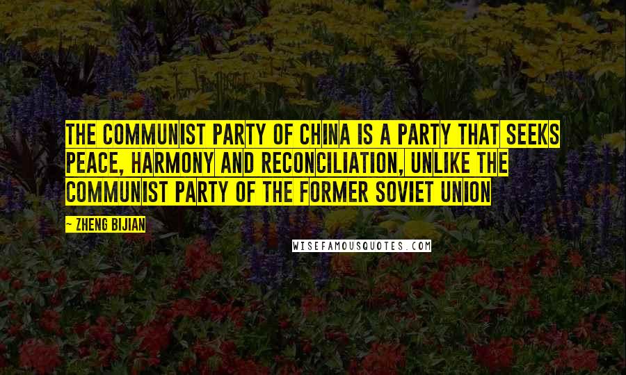 Zheng Bijian Quotes: The Communist Party of China is a party that seeks peace, harmony and reconciliation, unlike the Communist Party of the former Soviet Union