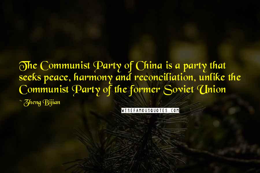 Zheng Bijian Quotes: The Communist Party of China is a party that seeks peace, harmony and reconciliation, unlike the Communist Party of the former Soviet Union