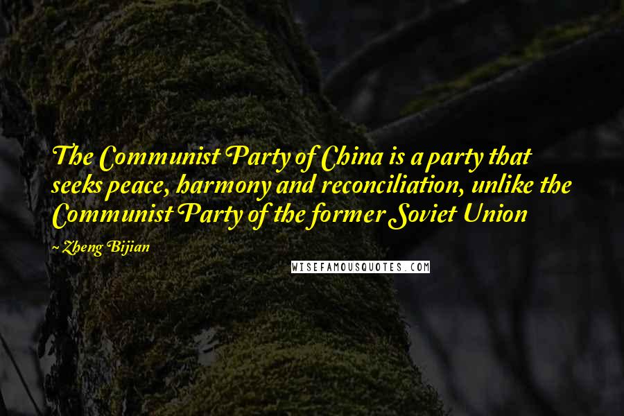 Zheng Bijian Quotes: The Communist Party of China is a party that seeks peace, harmony and reconciliation, unlike the Communist Party of the former Soviet Union