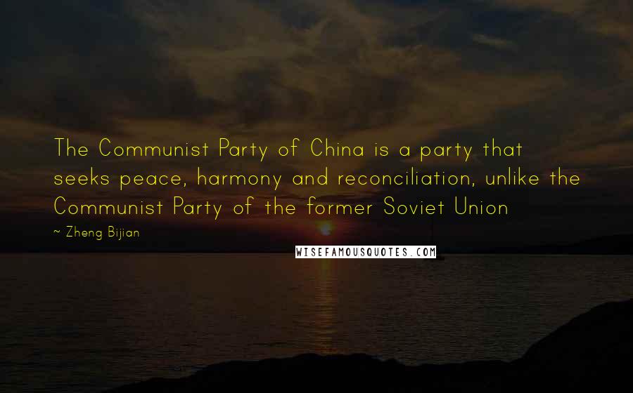 Zheng Bijian Quotes: The Communist Party of China is a party that seeks peace, harmony and reconciliation, unlike the Communist Party of the former Soviet Union