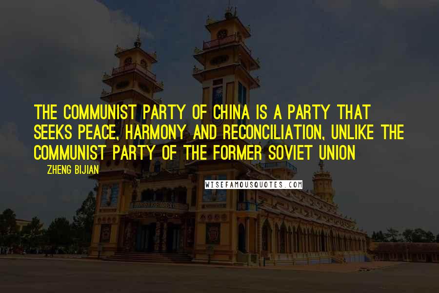 Zheng Bijian Quotes: The Communist Party of China is a party that seeks peace, harmony and reconciliation, unlike the Communist Party of the former Soviet Union