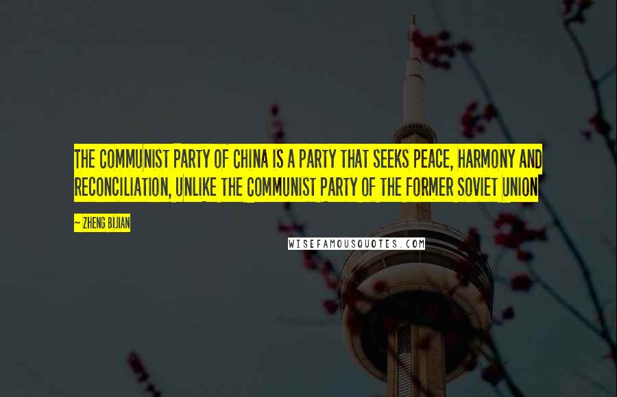 Zheng Bijian Quotes: The Communist Party of China is a party that seeks peace, harmony and reconciliation, unlike the Communist Party of the former Soviet Union