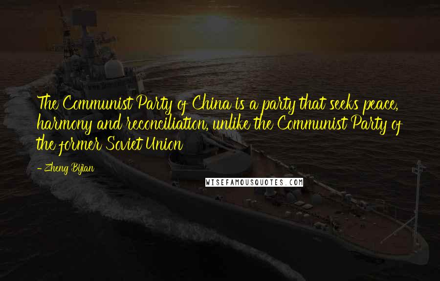 Zheng Bijian Quotes: The Communist Party of China is a party that seeks peace, harmony and reconciliation, unlike the Communist Party of the former Soviet Union