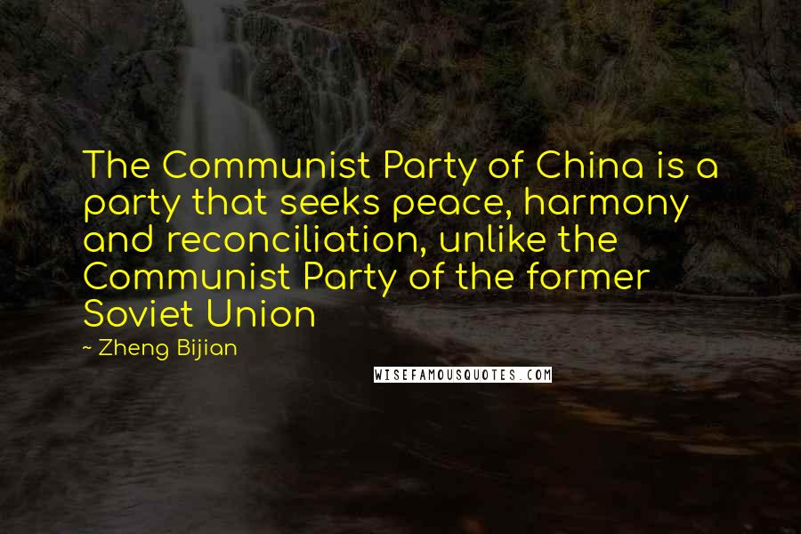 Zheng Bijian Quotes: The Communist Party of China is a party that seeks peace, harmony and reconciliation, unlike the Communist Party of the former Soviet Union