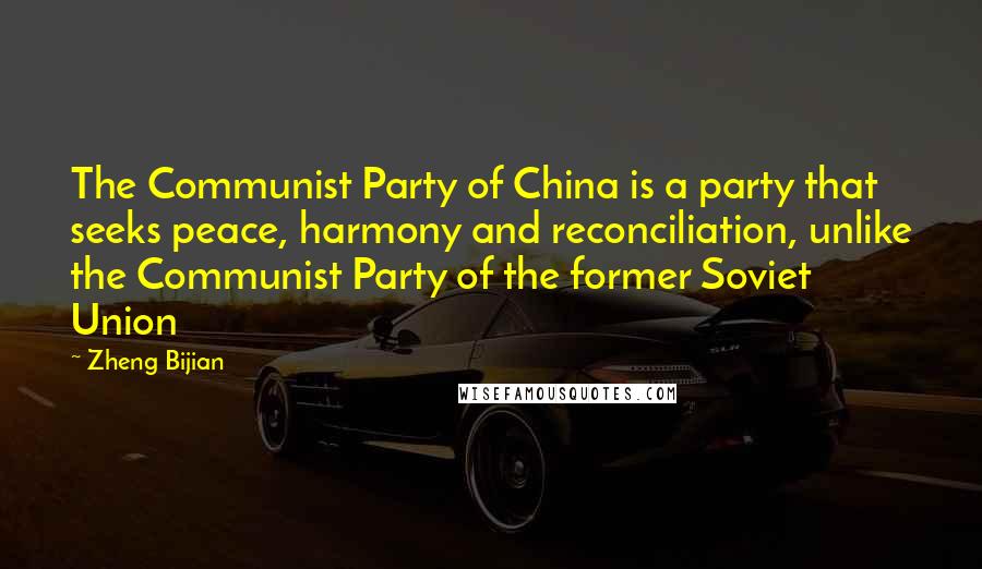 Zheng Bijian Quotes: The Communist Party of China is a party that seeks peace, harmony and reconciliation, unlike the Communist Party of the former Soviet Union