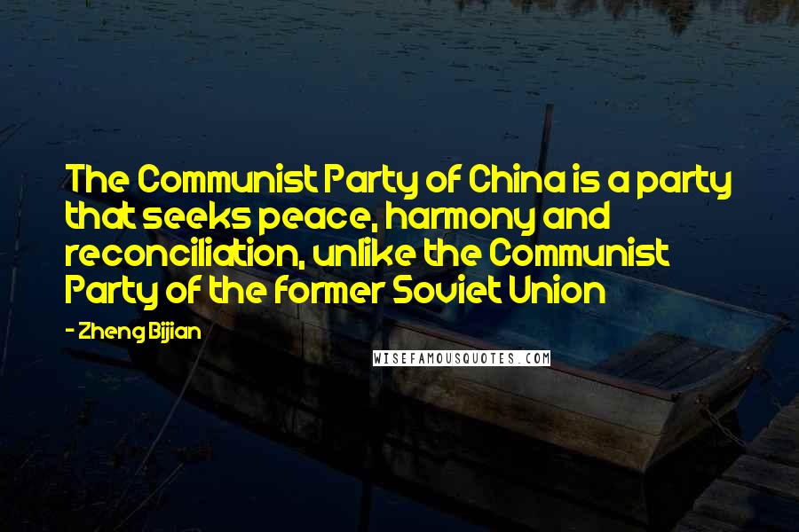 Zheng Bijian Quotes: The Communist Party of China is a party that seeks peace, harmony and reconciliation, unlike the Communist Party of the former Soviet Union