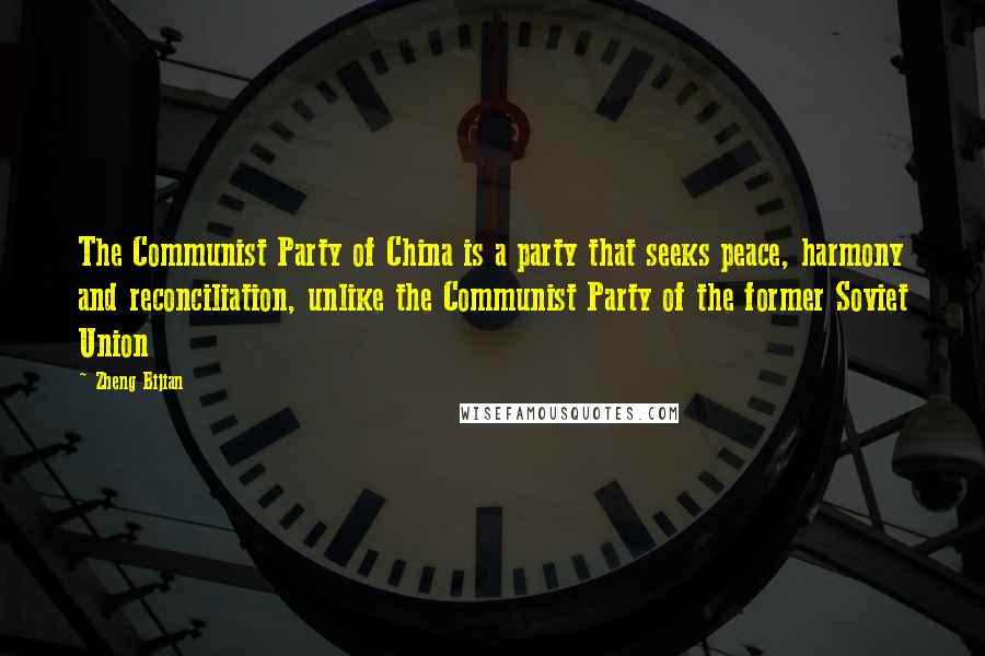 Zheng Bijian Quotes: The Communist Party of China is a party that seeks peace, harmony and reconciliation, unlike the Communist Party of the former Soviet Union