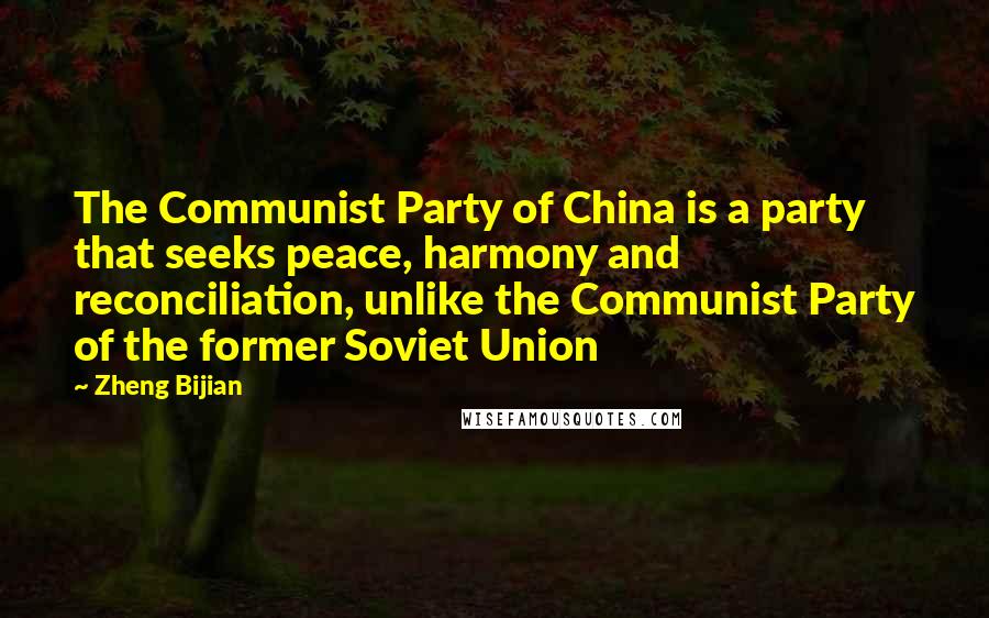 Zheng Bijian Quotes: The Communist Party of China is a party that seeks peace, harmony and reconciliation, unlike the Communist Party of the former Soviet Union