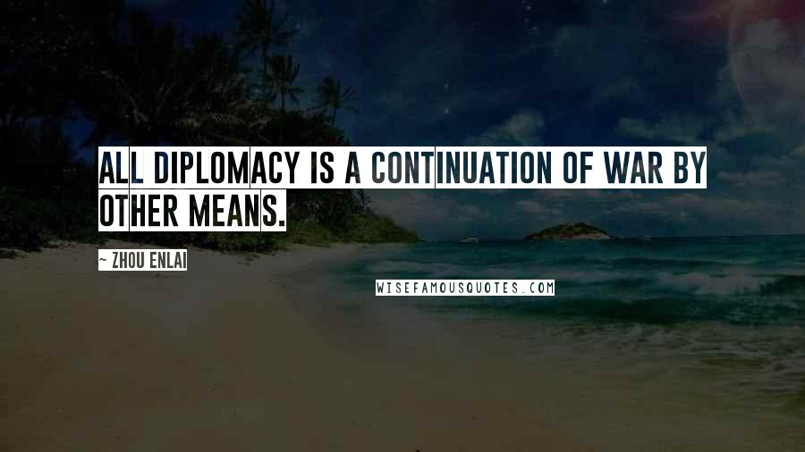 Zhou Enlai Quotes: All diplomacy is a continuation of war by other means.