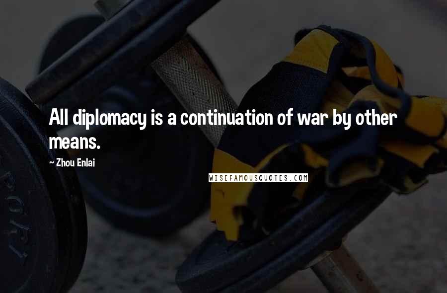 Zhou Enlai Quotes: All diplomacy is a continuation of war by other means.