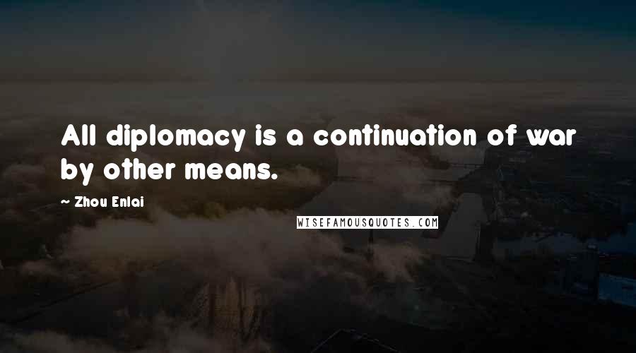 Zhou Enlai Quotes: All diplomacy is a continuation of war by other means.