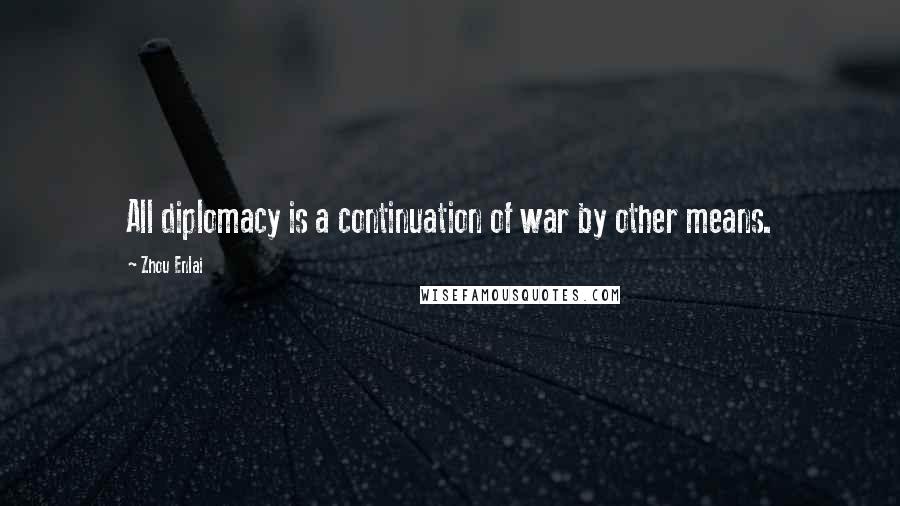 Zhou Enlai Quotes: All diplomacy is a continuation of war by other means.