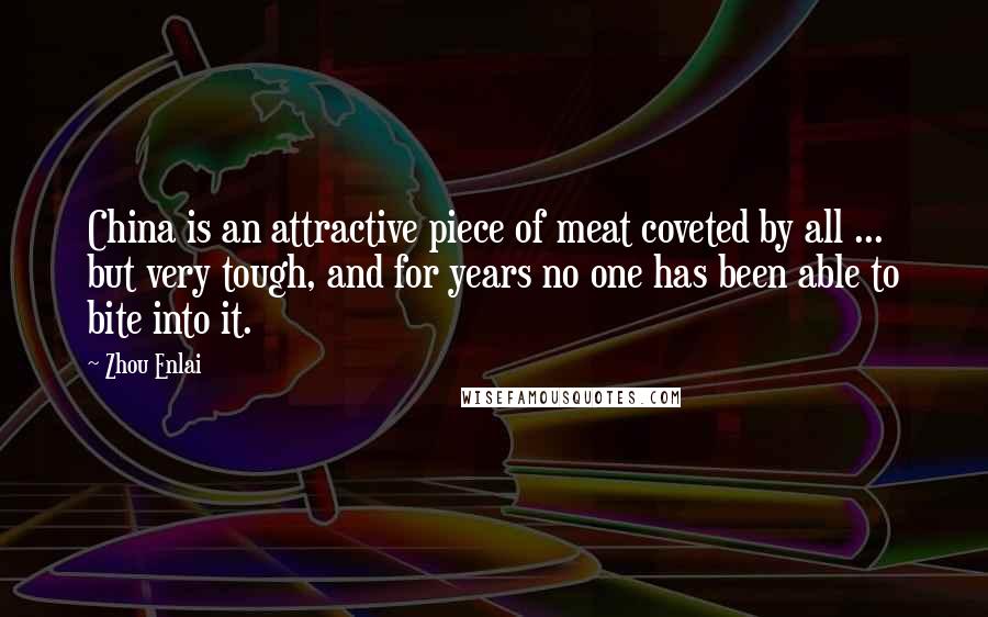 Zhou Enlai Quotes: China is an attractive piece of meat coveted by all ... but very tough, and for years no one has been able to bite into it.