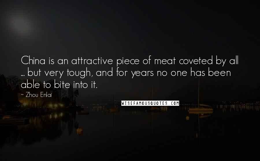 Zhou Enlai Quotes: China is an attractive piece of meat coveted by all ... but very tough, and for years no one has been able to bite into it.