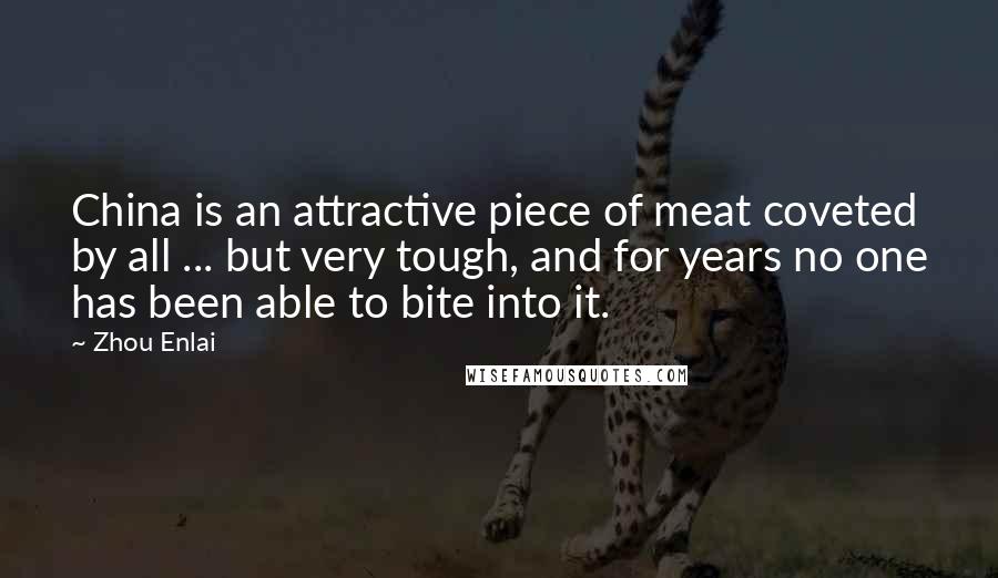 Zhou Enlai Quotes: China is an attractive piece of meat coveted by all ... but very tough, and for years no one has been able to bite into it.