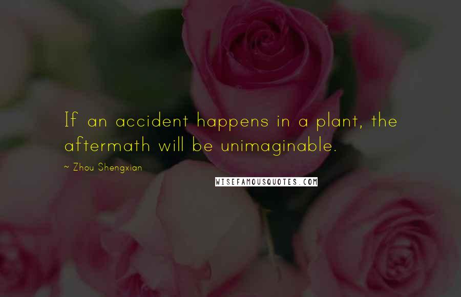 Zhou Shengxian Quotes: If an accident happens in a plant, the aftermath will be unimaginable.